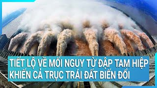 Tiết lộ về mối nguy từ đập Tam Hiệp khiến cả trục trái đất biến đổi | Cuộc sống 24h