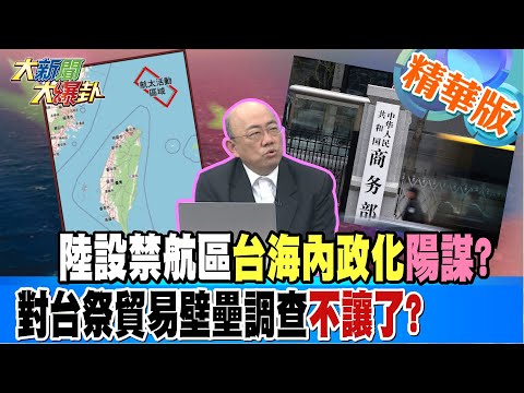 【大新聞大爆卦】陸設禁航區台海內政化陽謀?對台祭貿易壁壘調查不讓了? 精華版1 20230413 @HotNewsTalk​