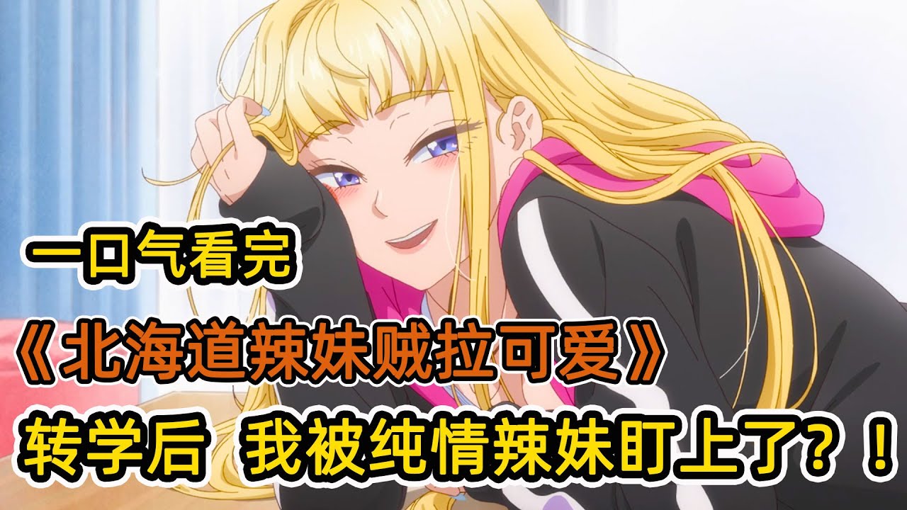 男主轉學鄉下對金髮辣妹一見鐘情！開局就被妹子邀請回家？！大膽辣妹私下竟然是純情少女？！一口氣看完《北海道辣妹賊拉可愛》合集！