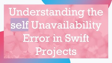 Understanding the self Unavailability Error in Swift Projects