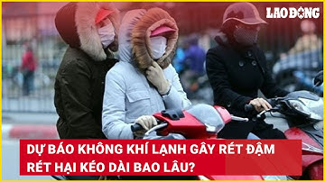 Dự báo không khí lạnh gây rét đậm rét hại kéo dài bao lâu? | Báo Lao Động