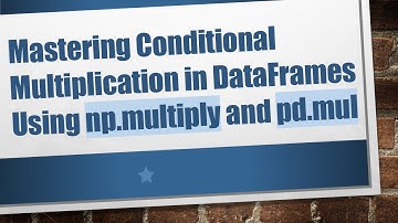 Mastering Conditional Multiplication in DataFrames Using np.multiply and pd.mul