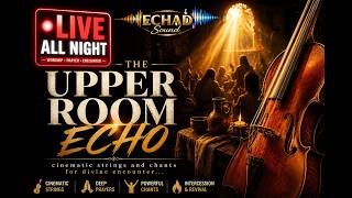 🔴 LIVE | ALL NIGHT SOUNDS | THE UPPER ROOM ECHO | Cinematic Strings and Chants for Divine Encounter🔥