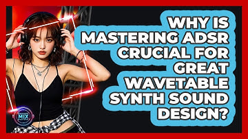 Why Is Mastering ADSR Crucial For Great Wavetable Synth Sound Design? - Electronic Mix Masters