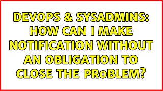 DevOps & SysAdmins: How can I make notification without an obligation to close the pr0blem?