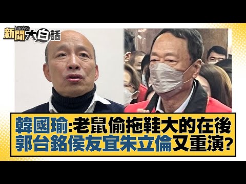 韓國瑜：老鼠偷拖鞋大的在後 郭台銘侯友宜朱立倫又重演？ 新聞大白話@tvbstalk 20230216