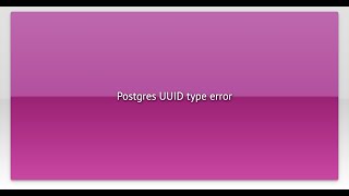 Postgres UUID type error