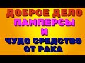 Доброе дело. Баба Галя, ПАМПЕРСЫ и чудо  СРЕДСТВО от РАКА.  | Правдивая Ольга. Мое мнение.