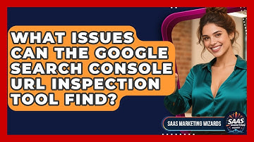 What Issues Can The Google Search Console URL Inspection Tool Find? - Saas Marketing Wizards