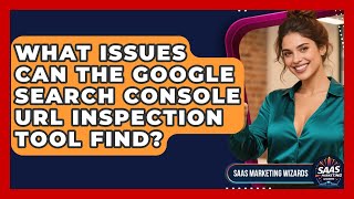 What Issues Can The Google Search Console URL Inspection Tool Find - Saas Marketing Wizards