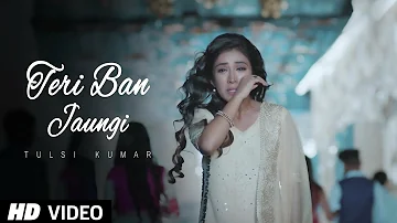 Teri Ban Jaungi   Tulsi Kumar   Full Song | Latest Hindi Sad Song 2019 | Best Ever Sad Songs