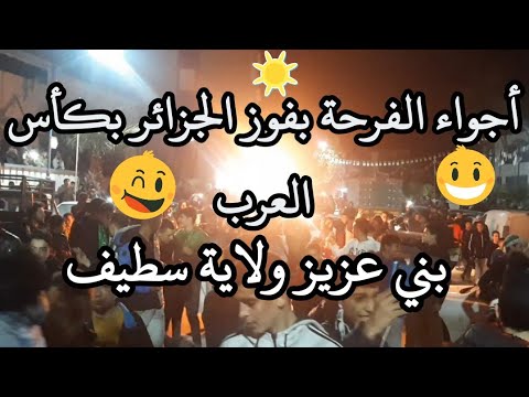 أجواء الفرحة بفوز الجزائر على تونس بكأس العرب من بني عزيز ولاية سطيف