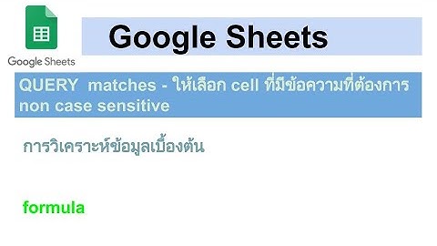 Google Sheets - QUERY  matches - ให้เลือก cell ที่มีข้อความที่ต้องการ - เปรียบเทียบกับ contains