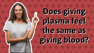 Does giving plasma feel the same as giving blood?