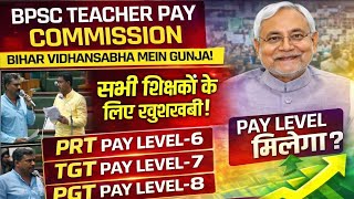 BPSC Teacher Pay Commission | Raising Issue in Bihar Vidhansabha | PRT TGT PGT Pay Level Update