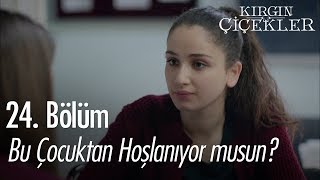 Bu Çocuktan Hoşlanıyor Musun? - Kırgın Çiçekler 24. Bölüm