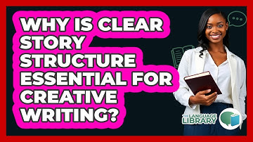 Why Is Clear Story Structure Essential For Creative Writing? - The Language Library