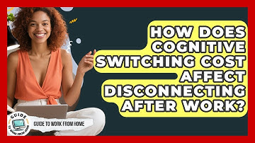 How Does Cognitive Switching Cost Affect Disconnecting After Work? - Guide To Work From Home