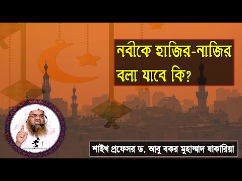 প্রশ্ন : নবীকে হাজির-নাজির বলা যাবে কি? শাইখ প্রফেসর ড. আবু বকর মুহাম্মাদ যাকারিয়া