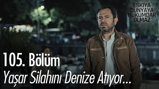 Yaşar silahını denize atıyor - Eşkıya Dünyaya Hükümdar Olmaz 105. Bölüm