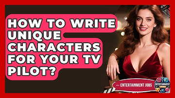 How To Write Unique Characters For Your TV Pilot? - Entertainment Jobs