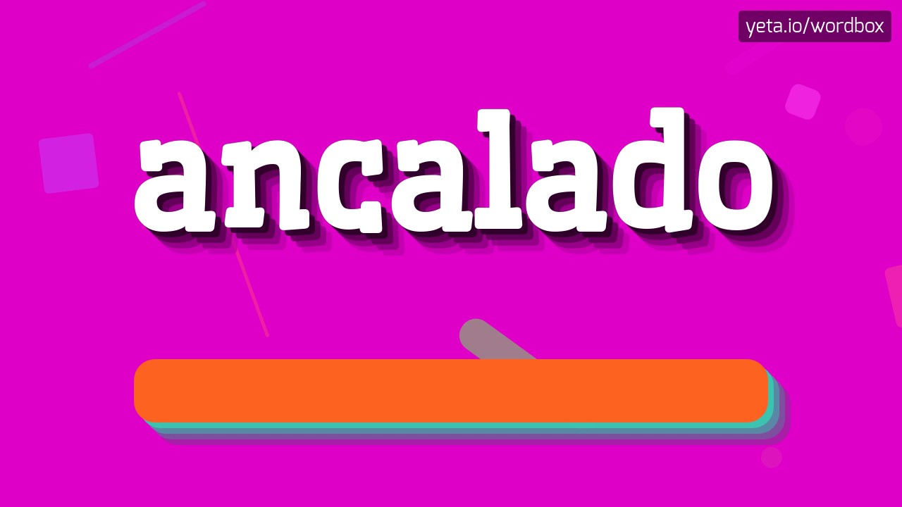 ANCALADO - HOW TO PRONOUNCE IT!?