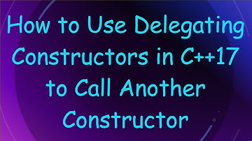 How to Use Delegating Constructors in C+ + 17 to Call Another Constructor