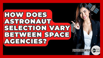How Does Astronaut Selection Vary Between Space Agencies? - Physics Frontier