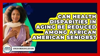 Can Health Disparities in Aging Be Reduced Among African American Seniors?