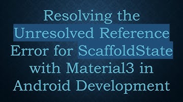 Resolving the Unresolved Reference Error for ScaffoldState with Material3 in Android Development