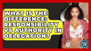 What Is The Difference: Responsibility Vs Authority In Delegation? - First Job Success Guide