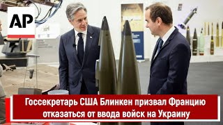 Госсекретарь Сша Блинкен Призвал Францию Отказаться От Ввода Войск На Украину