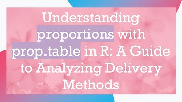 Understanding proportions with prop.table in R: A Guide to Analyzing Delivery Methods