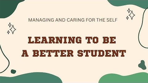 Managing and caring for the self ( LEARNING TO BE A BETTER STUDENT)