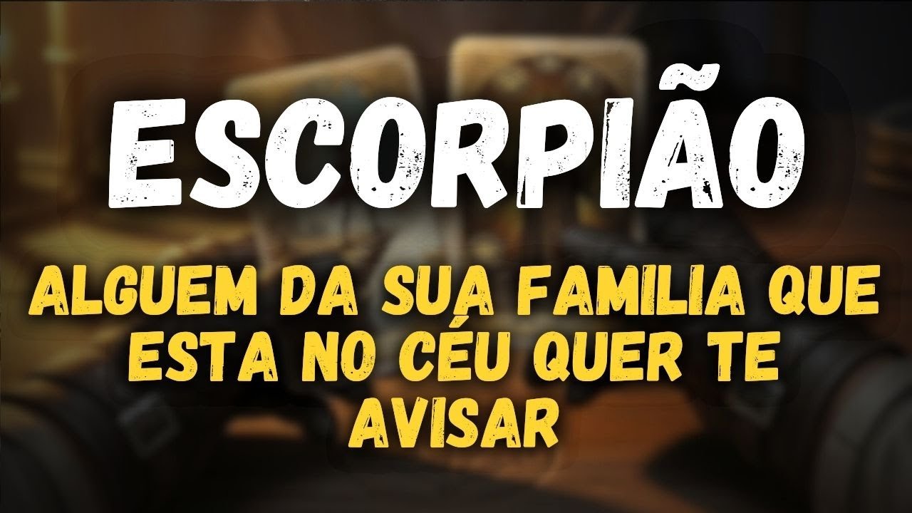 ESCORPIÃO: ALGUÉM DA SUA FAMÍLIA, QUE ESTÁ NO CÉU QUER TE AVISAR...OUÇA!!