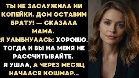 Ты не заслужила ни копейки. Дом оставим брату! — заявила мать. Я улыбнулась: Хорошо. А через месяц
