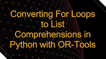 Converting For Loops to List Comprehensions in Python with OR-Tools