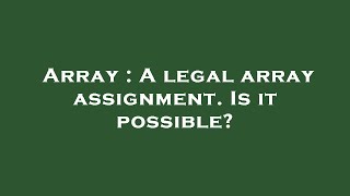 Array : A legal array assignment. Is it possible