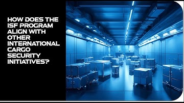 How Does The ISF Program Align With Other International Cargo Security Initiatives?