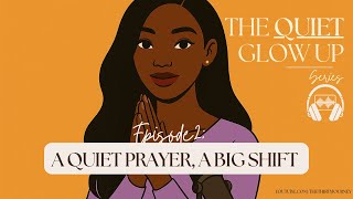 The Quiet Glow Up Series EP 2: A QUIET Prayer, A BIG Shift 🎧✨