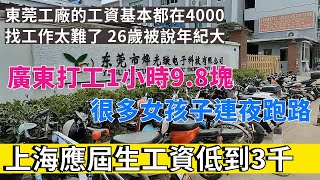 太誇張了，上海應屆生工資低到3000，找個5000起步的工資太難了。廣東打工人1小時9.8塊，學生工連夜跑路。東莞工廠的工資基本都在4000。找工作太難了。26歲被說年紀大。
