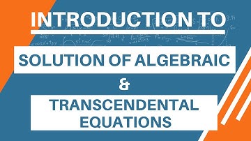Introduction to Solution of Algebraic & Transcendental Equation