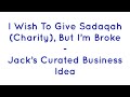 I Wish To Give Sadaqah (Charity) But I’m Broke - Jack’s Curated Business Idea @CuratedBusinessIdeas