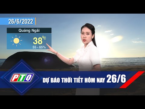 Dự báo thời tiết hôm nay 26/6 | PTQ