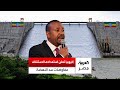 إثيوبيا تعلن استعدادها لاستئناف المفاوضات حول سد النهضة وآبي أحمد لنجعل السد منارة للتعاون