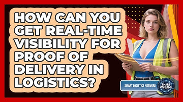 How Can You Get Real-time Visibility For Proof Of Delivery In Logistics? - Smart Logistics Network