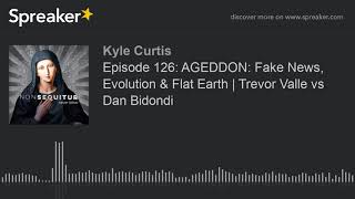 Episode 126: AGEDDON: Fake News, Evolution \& Flat Earth | Trevor Valle vs Dan Bidondi (part 1 of 8)