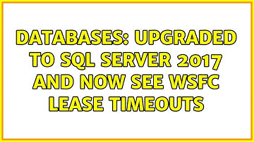Databases: Upgraded to SQL Server 2017 and now see WSFC lease timeouts