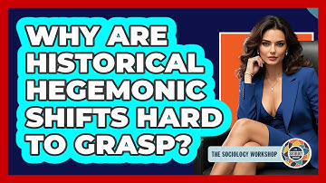 Why Are Historical Hegemonic Shifts Hard To Grasp? - The Sociology Workshop