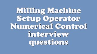 Milling Machine Setup Operator Numerical Control interview questions